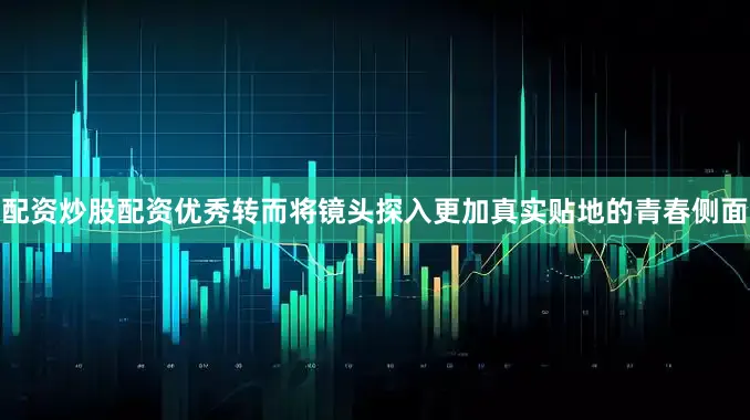 配资炒股配资优秀转而将镜头探入更加真实贴地的青春侧面