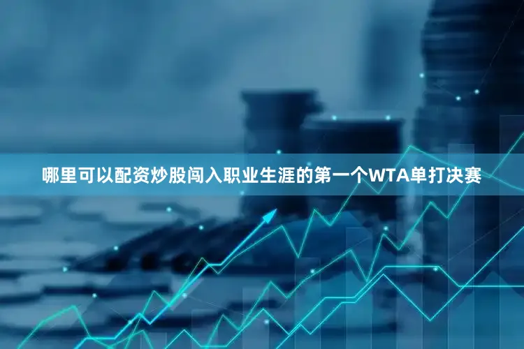 哪里可以配资炒股闯入职业生涯的第一个WTA单打决赛