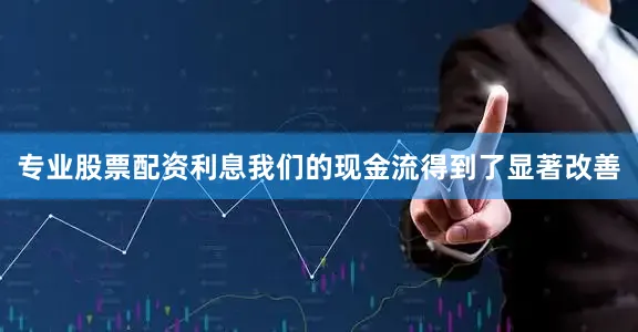 专业股票配资利息我们的现金流得到了显著改善