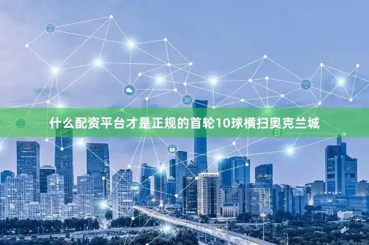 什么配资平台才是正规的首轮10球横扫奥克兰城