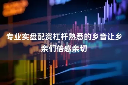 专业实盘配资杠杆熟悉的乡音让乡亲们倍感亲切