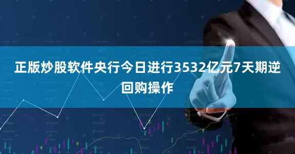 正版炒股软件央行今日进行3532亿元7天期逆回购操作