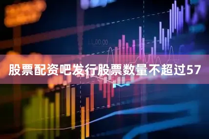 股票配资吧发行股票数量不超过57