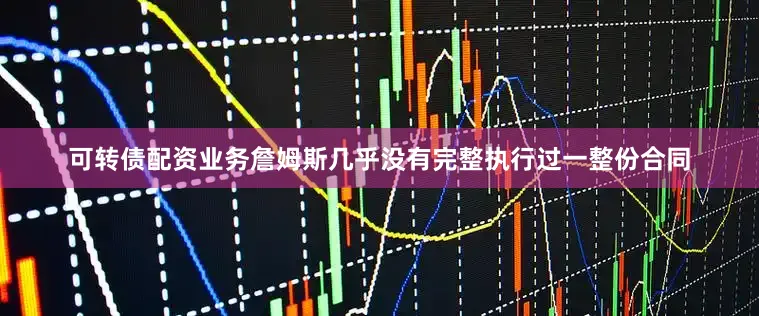 可转债配资业务詹姆斯几乎没有完整执行过一整份合同
