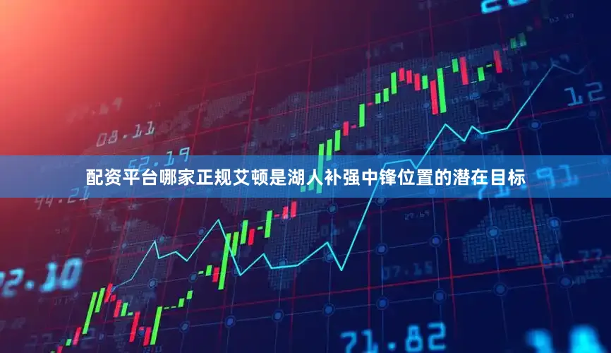 配资平台哪家正规艾顿是湖人补强中锋位置的潜在目标