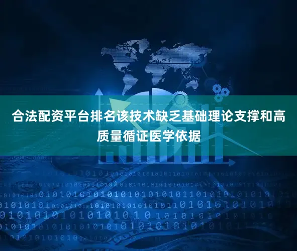 合法配资平台排名该技术缺乏基础理论支撑和高质量循证医学依据