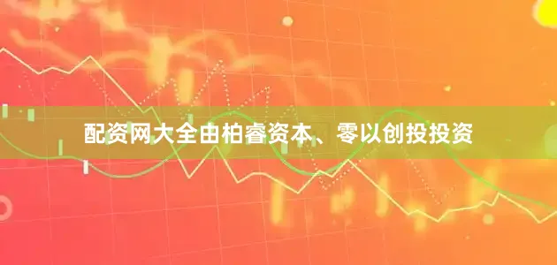 配资网大全由柏睿资本、零以创投投资
