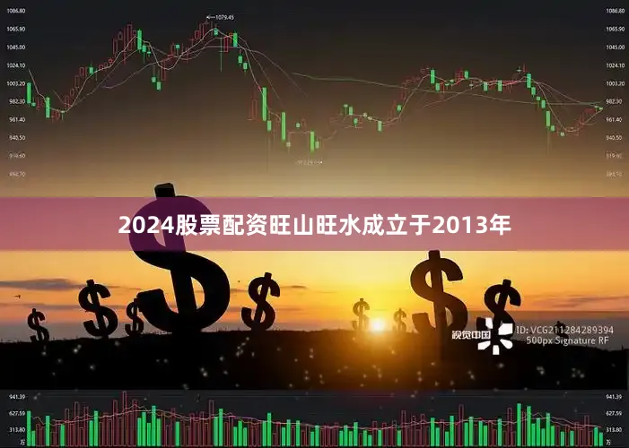 2024股票配资旺山旺水成立于2013年
