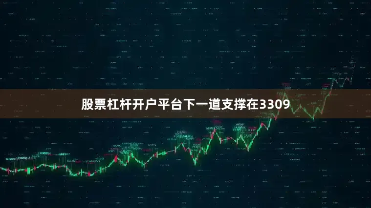 股票杠杆开户平台下一道支撑在3309