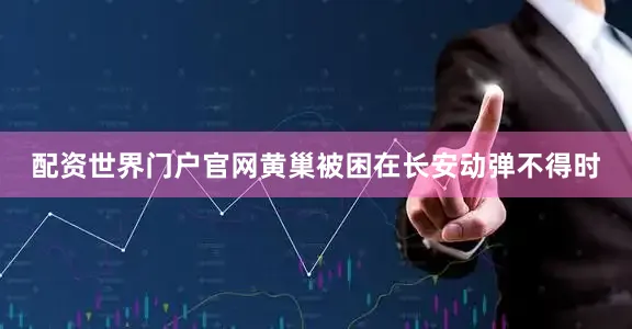配资世界门户官网黄巢被困在长安动弹不得时