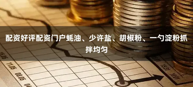 配资好评配资门户蚝油、少许盐、胡椒粉、一勺淀粉抓拌均匀