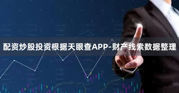 配资炒股投资根据天眼查APP-财产线索数据整理