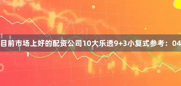 目前市场上好的配资公司10　　大乐透9+3小复式参考：04