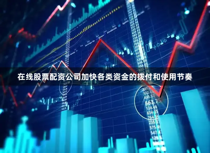 在线股票配资公司加快各类资金的拨付和使用节奏