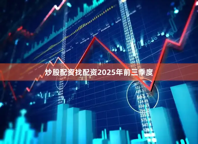 炒股配资找配资　　2025年前三季度