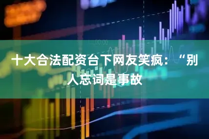 十大合法配资台下网友笑疯：“别人忘词是事故