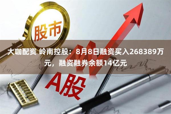 大咖配资 岭南控股:8月8日融资买入268389万元,融资融券余额14亿元
