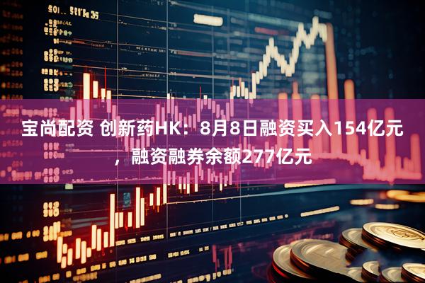 宝尚配资 创新药HK:8月8日融资买入154亿元,融资融券余额277亿元
