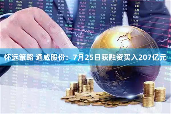 怀远策略 通威股份：7月25日获融资买入207亿元
