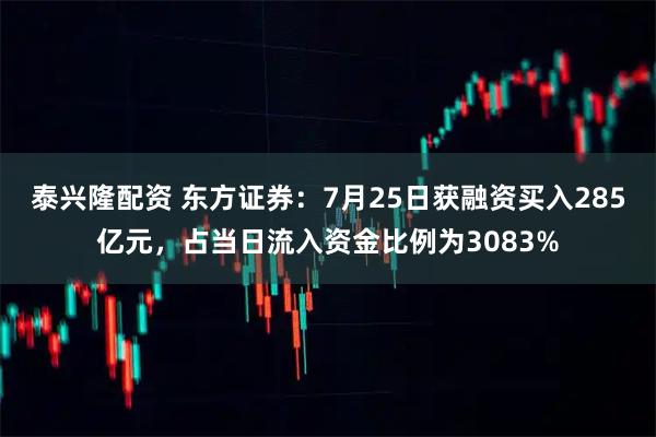 泰兴隆配资 东方证券：7月25日获融资买入285亿元，占当日流入资金比例为3083%