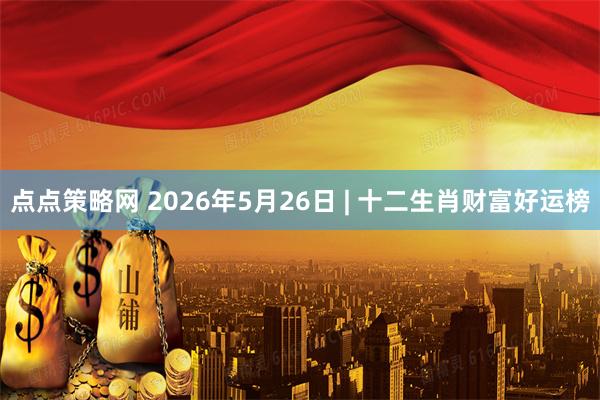 点点策略网 2026年5月26日 | 十二生肖财富好运榜